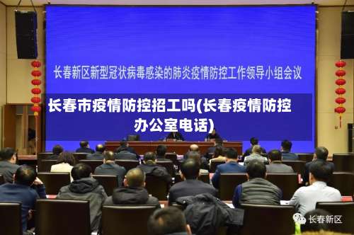 长春市疫情防控招工吗(长春疫情防控办公室电话)