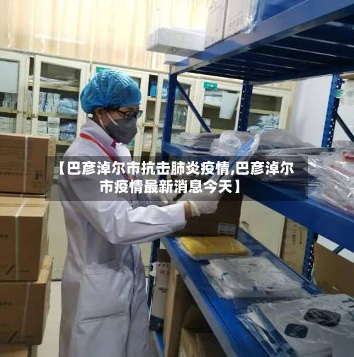 【巴彦淖尔市抗击肺炎疫情,巴彦淖尔市疫情最新消息今天】