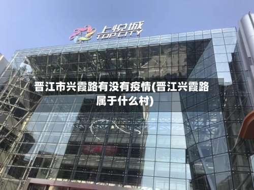 晋江市兴霞路有没有疫情(晋江兴霞路属于什么村)