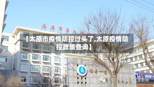 【太原市疫情防控过头了,太原疫情防控政策查询】