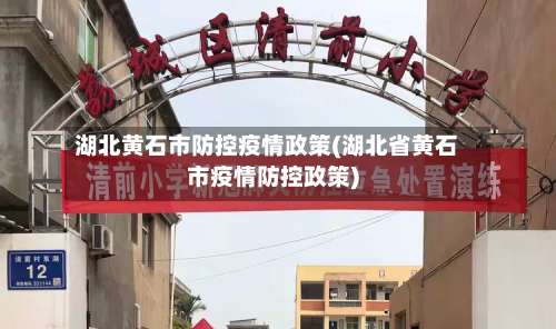 湖北黄石市防控疫情政策(湖北省黄石市疫情防控政策)