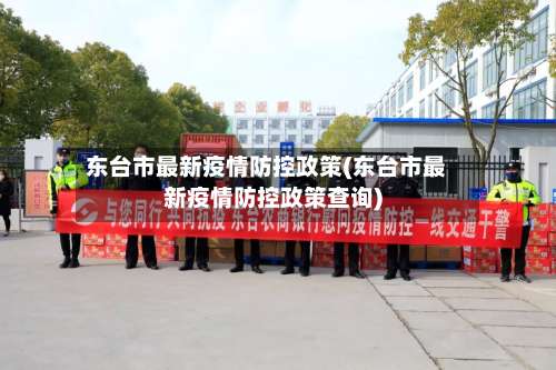 东台市最新疫情防控政策(东台市最新疫情防控政策查询)