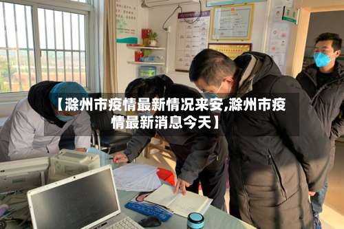 【滁州市疫情最新情况来安,滁州市疫情最新消息今天】