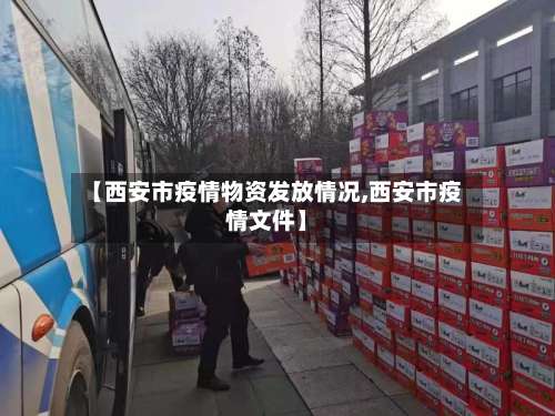 【西安市疫情物资发放情况,西安市疫情文件】