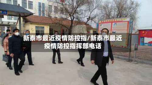 新泰市最近疫情防控指/新泰市最近疫情防控指挥部电话
