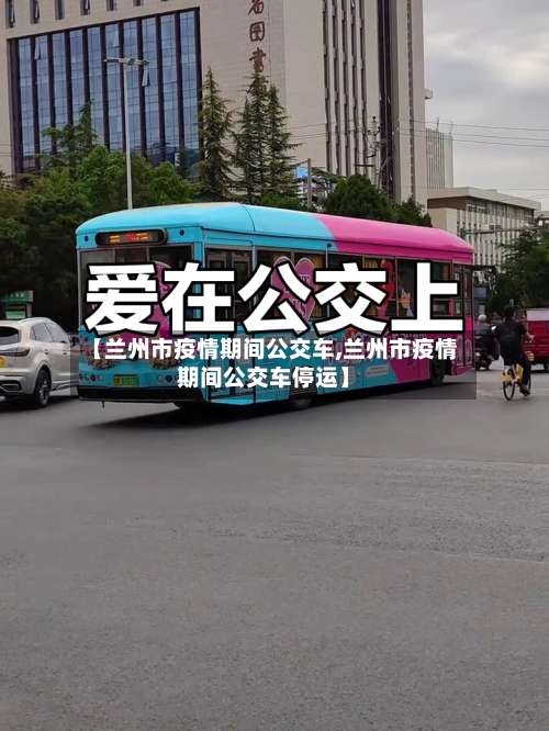 【兰州市疫情期间公交车,兰州市疫情期间公交车停运】