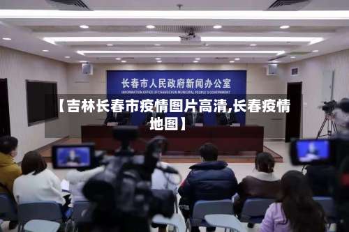 【吉林长春市疫情图片高清,长春疫情地图】
