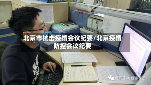 北京市抗击疫情会议纪要/北京疫情防控会议纪要