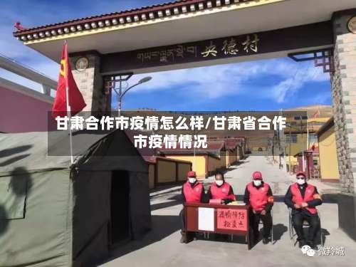 甘肃合作市疫情怎么样/甘肃省合作市疫情情况-第2张图片