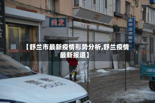 【舒兰市最新疫情形势分析,舒兰疫情最新报道】