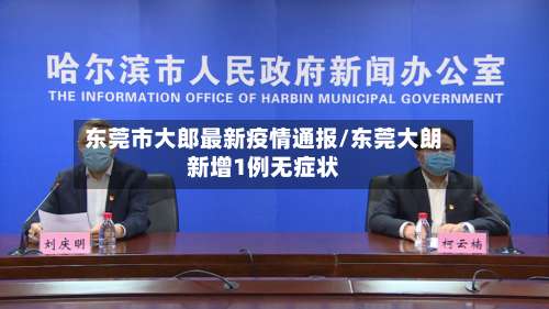 东莞市大郎最新疫情通报/东莞大朗新增1例无症状