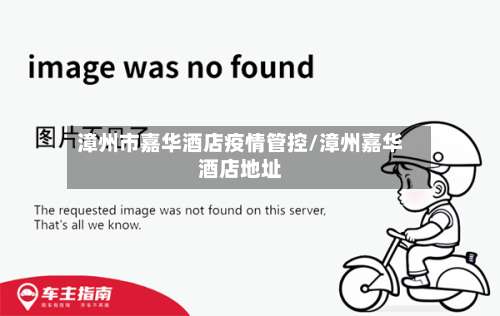 漳州市嘉华酒店疫情管控/漳州嘉华酒店地址-第2张图片