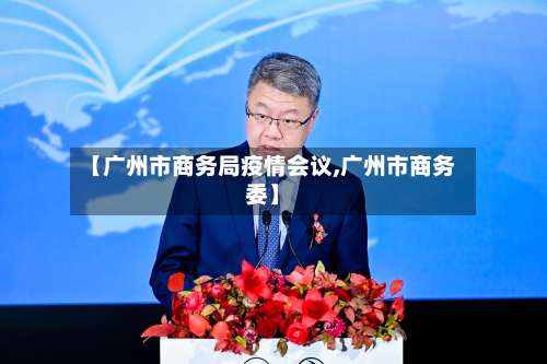 【广州市商务局疫情会议,广州市商务委】