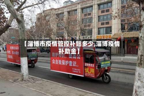 【淄博市疫情管控补贴多少,淄博疫情补助金】
