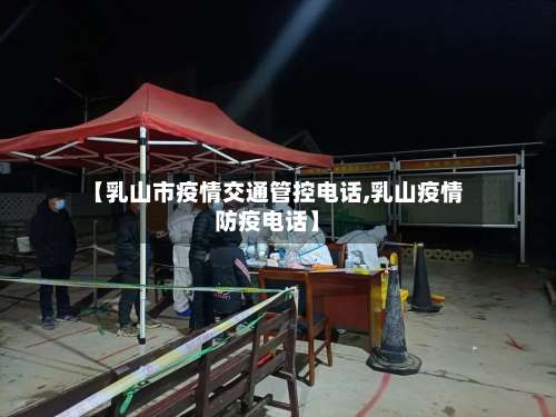 【乳山市疫情交通管控电话,乳山疫情防疫电话】
