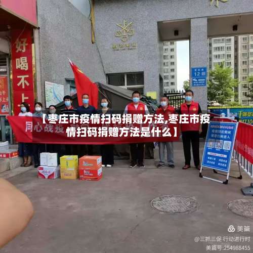 【枣庄市疫情扫码捐赠方法,枣庄市疫情扫码捐赠方法是什么】-第2张图片