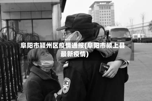 阜阳市颍州区疫情通报(阜阳市颍上县最新疫情)-第2张图片