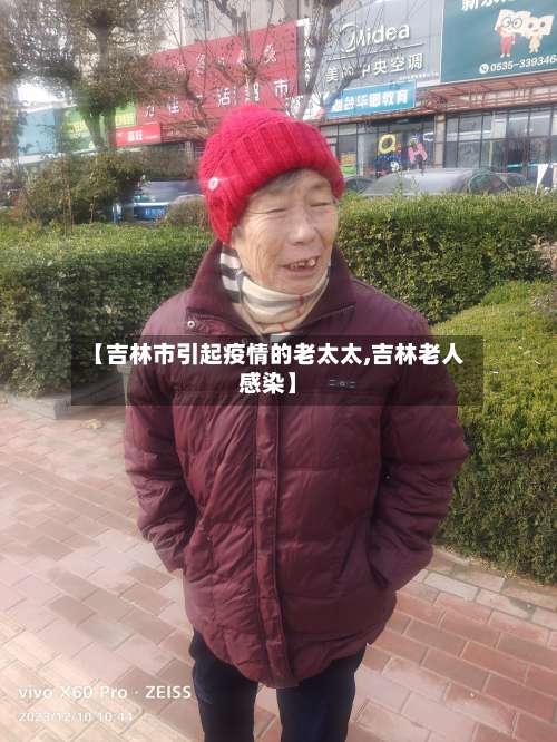 【吉林市引起疫情的老太太,吉林老人感染】-第2张图片