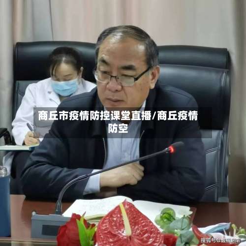 商丘市疫情防控课堂直播/商丘疫情防空