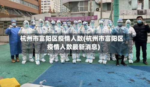 杭州市富阳区疫情人数(杭州市富阳区疫情人数最新消息)