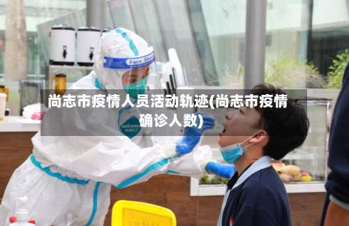 尚志市疫情人员活动轨迹(尚志市疫情确诊人数)