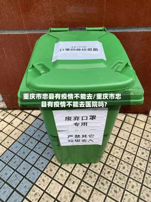 重庆市忠县有疫情不能去/重庆市忠县有疫情不能去医院吗?