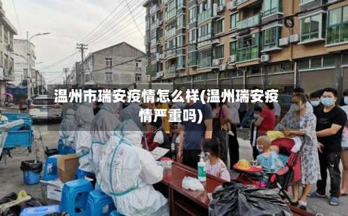 温州市瑞安疫情怎么样(温州瑞安疫情严重吗)-第3张图片