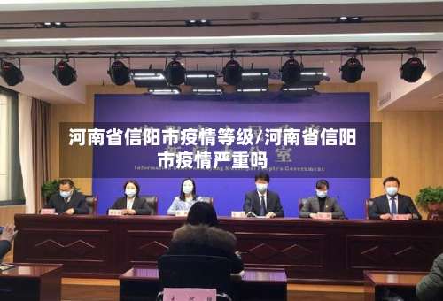 河南省信阳市疫情等级/河南省信阳市疫情严重吗