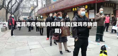 宝鸡市疫情物资保障制度(宝鸡市物资局)