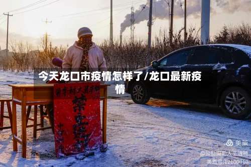 今天龙口市疫情怎样了/龙口最新疫情