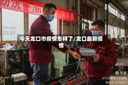今天龙口市疫情怎样了/龙口最新疫情-第3张图片