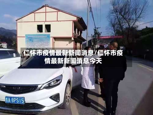 仁怀市疫情最新新闻消息/仁怀市疫情最新新闻消息今天-第2张图片