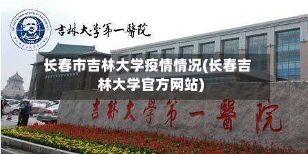 长春市吉林大学疫情情况(长春吉林大学官方网站)-第2张图片