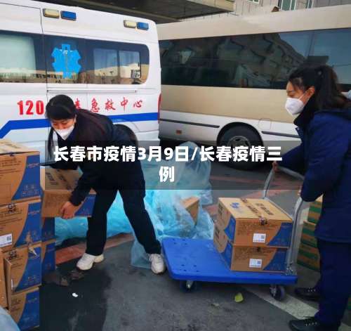长春市疫情3月9日/长春疫情三例-第2张图片