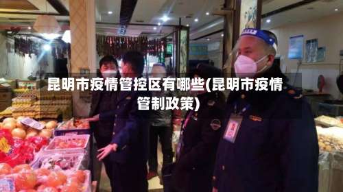 昆明市疫情管控区有哪些(昆明市疫情管制政策)