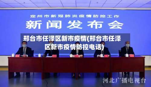 邢台市任泽区新市疫情(邢台市任泽区新市疫情防控电话)