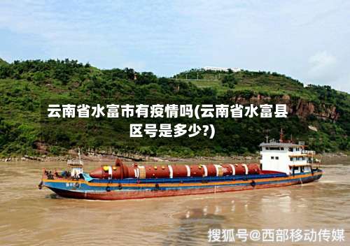 云南省水富市有疫情吗(云南省水富县区号是多少?)-第3张图片
