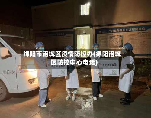 绵阳市涪城区疫情防控办(绵阳涪城区防控中心电话)