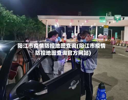 阳江市疫情防控地图查询(阳江市疫情防控地图查询官方网站)