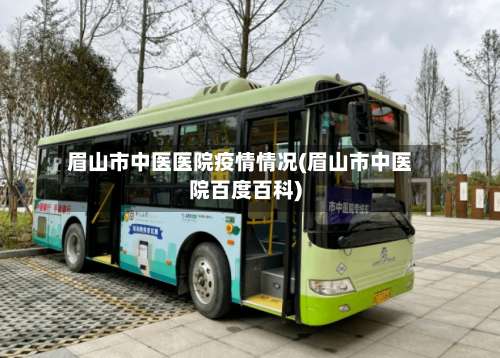 眉山市中医医院疫情情况(眉山市中医院百度百科)