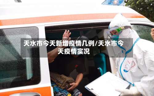 天水市今天新增疫情几例/天水市今天疫情实况