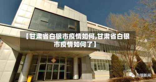 【甘肃省白银市疫情如何,甘肃省白银市疫情如何了】-第3张图片