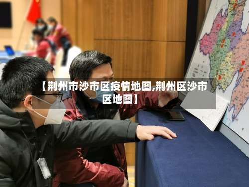 【荆州市沙市区疫情地图,荆州区沙市区地图】