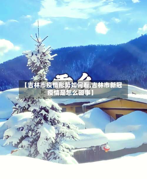 【吉林市疫情形势如何看,吉林市新冠疫情是怎么回事】