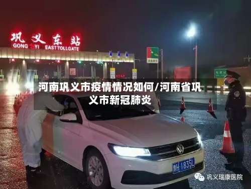 河南巩义市疫情情况如何/河南省巩义市新冠肺炎