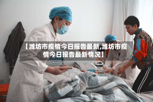 【潍坊市疫情今日报告最新,潍坊市疫情今日报告最新情况】