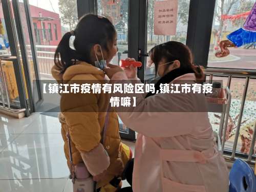 【镇江市疫情有风险区吗,镇江市有疫情嘛】