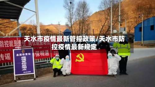 天水市疫情最新管控政策/天水市防控疫情最新规定
