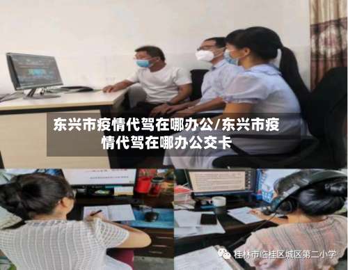 东兴市疫情代驾在哪办公/东兴市疫情代驾在哪办公交卡