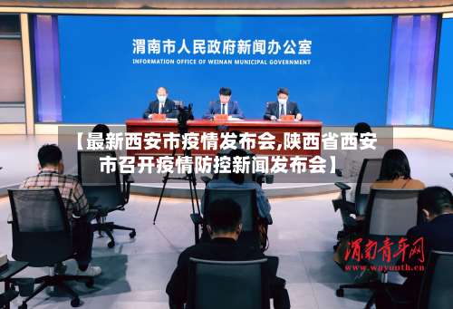 【最新西安市疫情发布会,陕西省西安市召开疫情防控新闻发布会】
